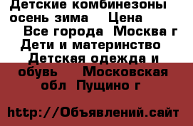 Детские комбинезоны ( осень-зима) › Цена ­ 1 800 - Все города, Москва г. Дети и материнство » Детская одежда и обувь   . Московская обл.,Пущино г.